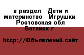  в раздел : Дети и материнство » Игрушки . Ростовская обл.,Батайск г.